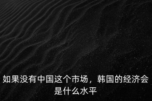 如果沒有中國這個市場，韓國的經(jīng)濟會是什么水平