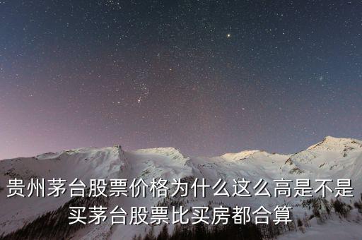 貴州茅臺(tái)股票價(jià)格為什么這么高是不是買(mǎi)茅臺(tái)股票比買(mǎi)房都合算