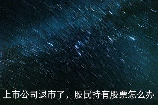 上市公司退市了，股民持有股票怎么辦