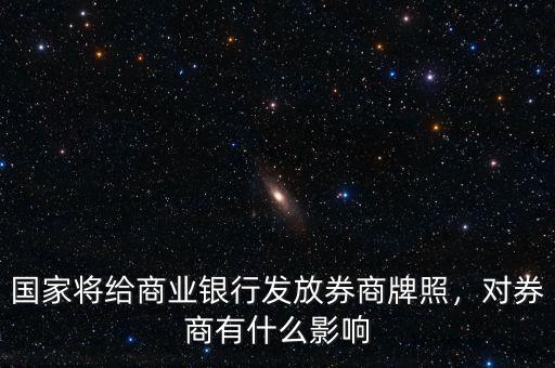 國家將給商業(yè)銀行發(fā)放券商牌照，對(duì)券商有什么影響