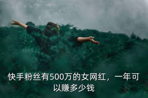 快手粉絲有500萬的女網(wǎng)紅，一年可以賺多少錢