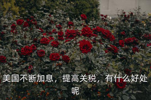 美國(guó)不斷加息，提高關(guān)稅，有什么好處呢