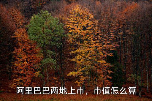 阿里巴巴兩地上市，市值怎么算