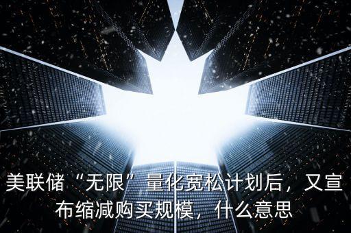 美聯(lián)儲(chǔ)“無(wú)限”量化寬松計(jì)劃后，又宣布縮減購(gòu)買規(guī)模，什么意思