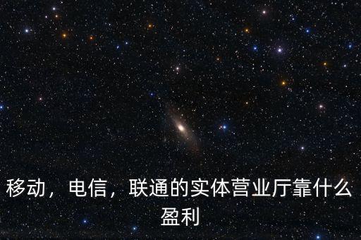 移動(dòng)，電信，聯(lián)通的實(shí)體營業(yè)廳靠什么盈利