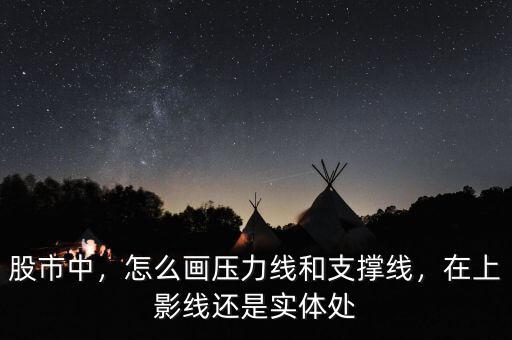 股市中，怎么畫壓力線和支撐線，在上影線還是實體處