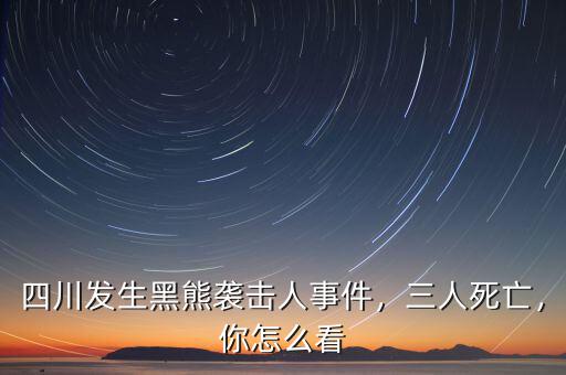 四川發(fā)生黑熊襲擊人事件，三人死亡，你怎么看