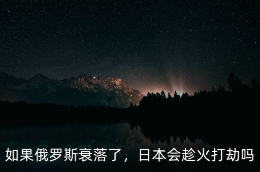 如果俄羅斯衰落了，日本會趁火打劫嗎