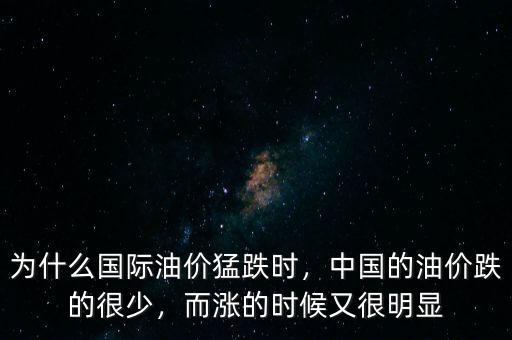 為什么國際油價猛跌時，中國的油價跌的很少，而漲的時候又很明顯