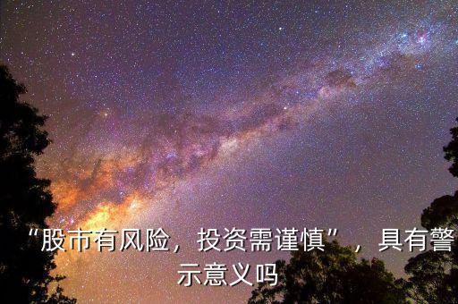 “股市有風(fēng)險，投資需謹(jǐn)慎”，具有警示意義嗎