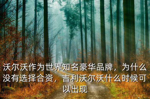 沃爾沃作為世界知名豪華品牌，為什么沒有選擇合資，吉利沃爾沃什么時候可以出現(xiàn)