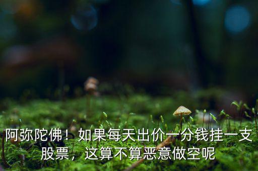 阿彌陀佛！如果每天出價一分錢掛一支股票，這算不算惡意做空呢