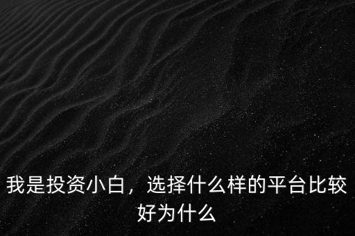 我是投資小白，選擇什么樣的平臺比較好為什么