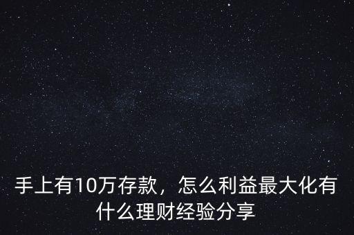 手上有10萬存款，怎么利益最大化有什么理財(cái)經(jīng)驗(yàn)分享