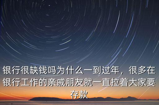 銀行很缺錢嗎為什么一到過年，很多在銀行工作的親戚朋友就一直拉著大家要存款