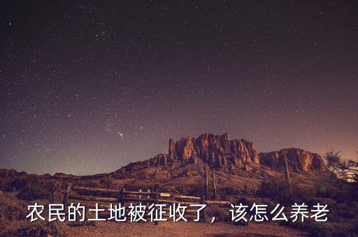 農(nóng)民的土地被征收了，該怎么養(yǎng)老