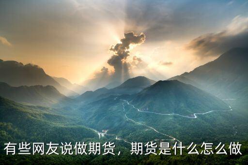 有些網(wǎng)友說做期貨，期貨是什么怎么做