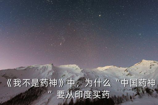 《我不是藥神》中，為什么“中國藥神”要從印度買藥