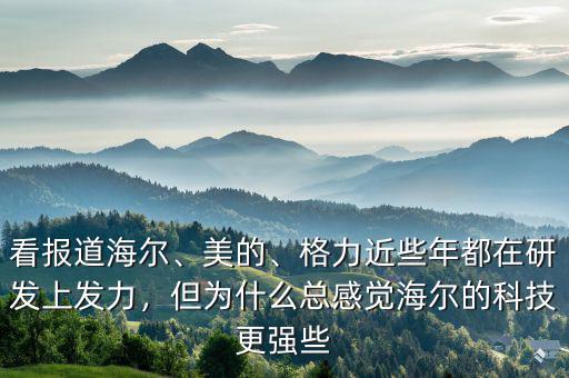 看報(bào)道海爾、美的、格力近些年都在研發(fā)上發(fā)力，但為什么總感覺(jué)海爾的科技更強(qiáng)些