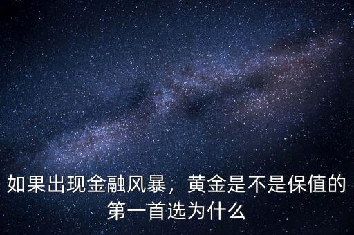 如果出現(xiàn)金融風暴，黃金是不是保值的第一首選為什么