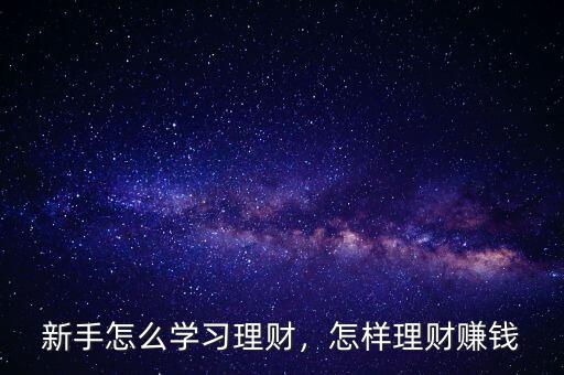 新手怎么學(xué)習(xí)理財(cái)，怎樣理財(cái)賺錢
