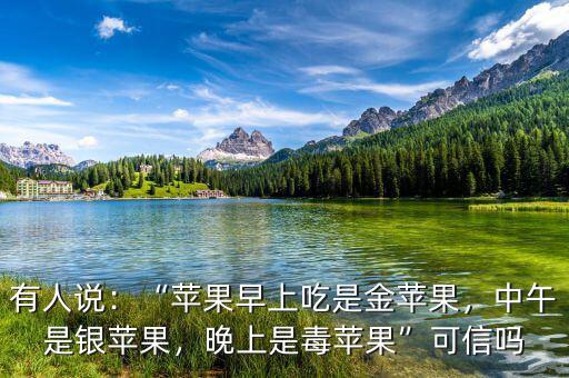 有人說：“蘋果早上吃是金蘋果，中午是銀蘋果，晚上是毒蘋果”可信嗎