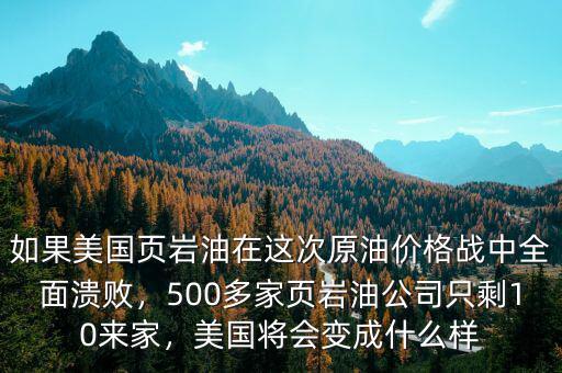 如果美國頁巖油在這次原油價格戰(zhàn)中全面潰敗，500多家頁巖油公司只剩10來家，美國將會變成什么樣