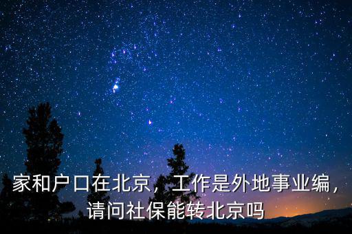 家和戶(hù)口在北京，工作是外地事業(yè)編，請(qǐng)問(wèn)社保能轉(zhuǎn)北京嗎