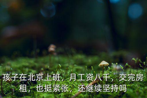 孩子在北京上班，月工資八千，交完房租，也挺緊張，還繼續(xù)堅持嗎