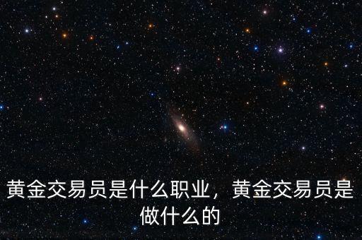 黃金交易員是什么職業(yè)，黃金交易員是做什么的