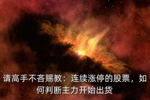 請高手不吝賜教：連續(xù)漲停的股票，如何判斷主力開始出貨