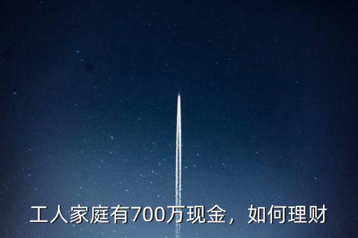 工人家庭有700萬(wàn)現(xiàn)金，如何理財(cái)