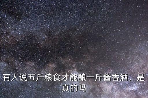 有人說五斤糧食才能釀一斤醬香酒，是真的嗎