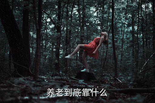 養(yǎng)老靠什么,農民養(yǎng)老靠什么