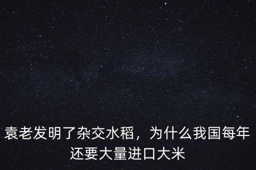 袁老發(fā)明了雜交水稻，為什么我國每年還要大量進(jìn)口大米