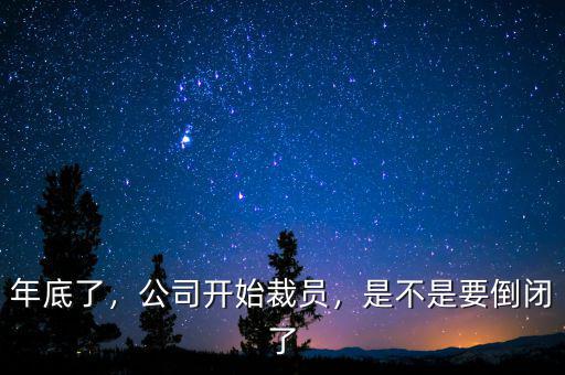 年底了，公司開始裁員，是不是要倒閉了
