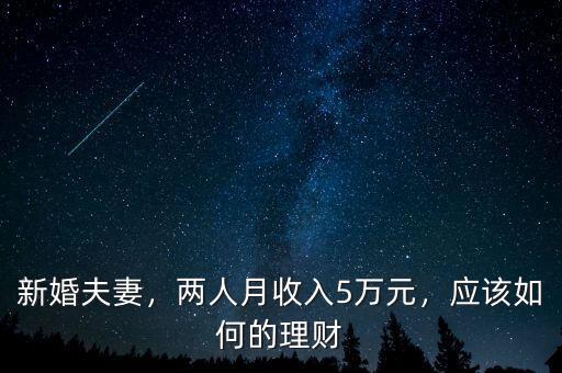 新婚夫妻，兩人月收入5萬元，應(yīng)該如何的理財