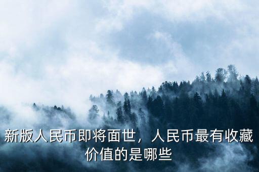 新版人民幣即將面世，人民幣最有收藏價(jià)值的是哪些