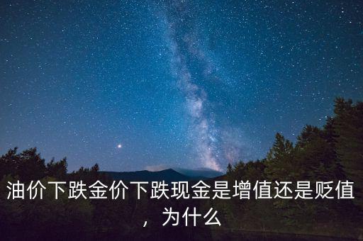 油價下跌金價下跌現(xiàn)金是增值還是貶值，為什么