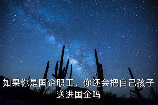 如果你是國企職工，你還會把自己孩子送進國企嗎