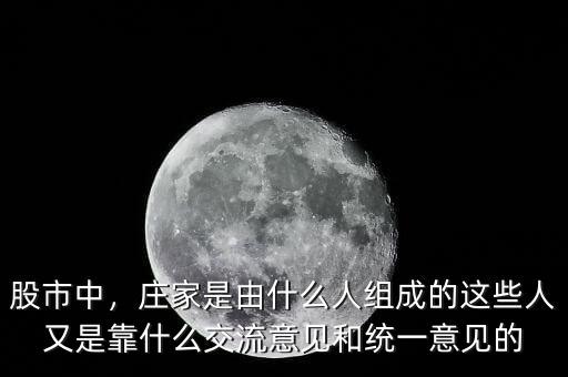 股市中，莊家是由什么人組成的這些人又是靠什么交流意見(jiàn)和統(tǒng)一意見(jiàn)的