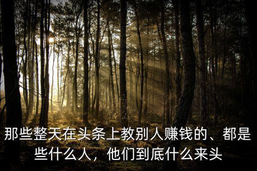 那些整天在頭條上教別人賺錢的、都是些什么人，他們到底什么來頭