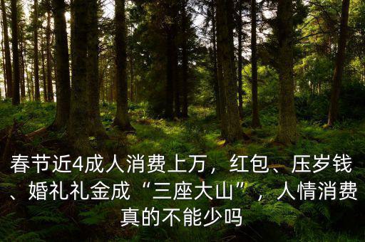 春節(jié)近4成人消費(fèi)上萬，紅包、壓歲錢、婚禮禮金成“三座大山”，人情消費(fèi)真的不能少嗎