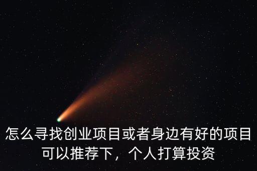 怎么尋找創(chuàng)業(yè)項(xiàng)目或者身邊有好的項(xiàng)目可以推薦下，個(gè)人打算投資