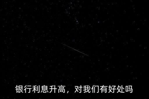 銀行利息升高，對我們有好處嗎