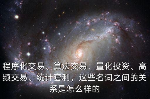 程序化交易、算法交易、量化投資、高頻交易、統(tǒng)計套利，這些名詞之間的關(guān)系是怎么樣的