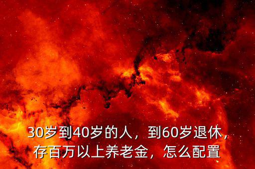 30歲到40歲的人，到60歲退休，存百萬(wàn)以上養(yǎng)老金，怎么配置