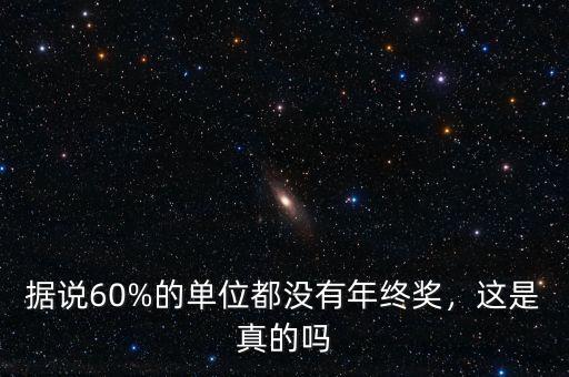 據(jù)說(shuō)60%的單位都沒(méi)有年終獎(jiǎng)，這是真的嗎