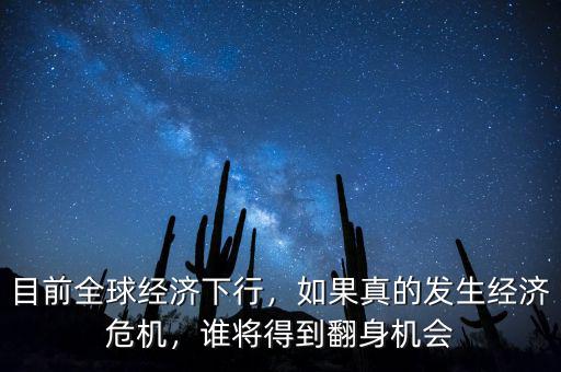 目前全球經(jīng)濟(jì)下行，如果真的發(fā)生經(jīng)濟(jì)危機(jī)，誰將得到翻身機(jī)會(huì)
