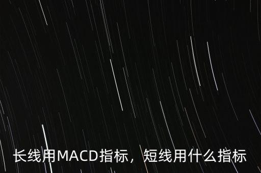 長線用MACD指標(biāo)，短線用什么指標(biāo)